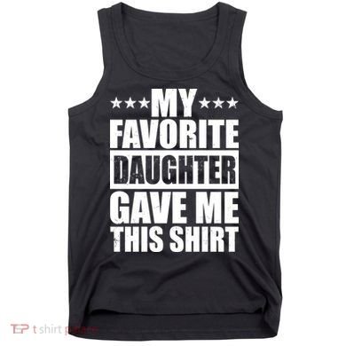 Funny My Favorite Daughter Gave Me This Tank Top