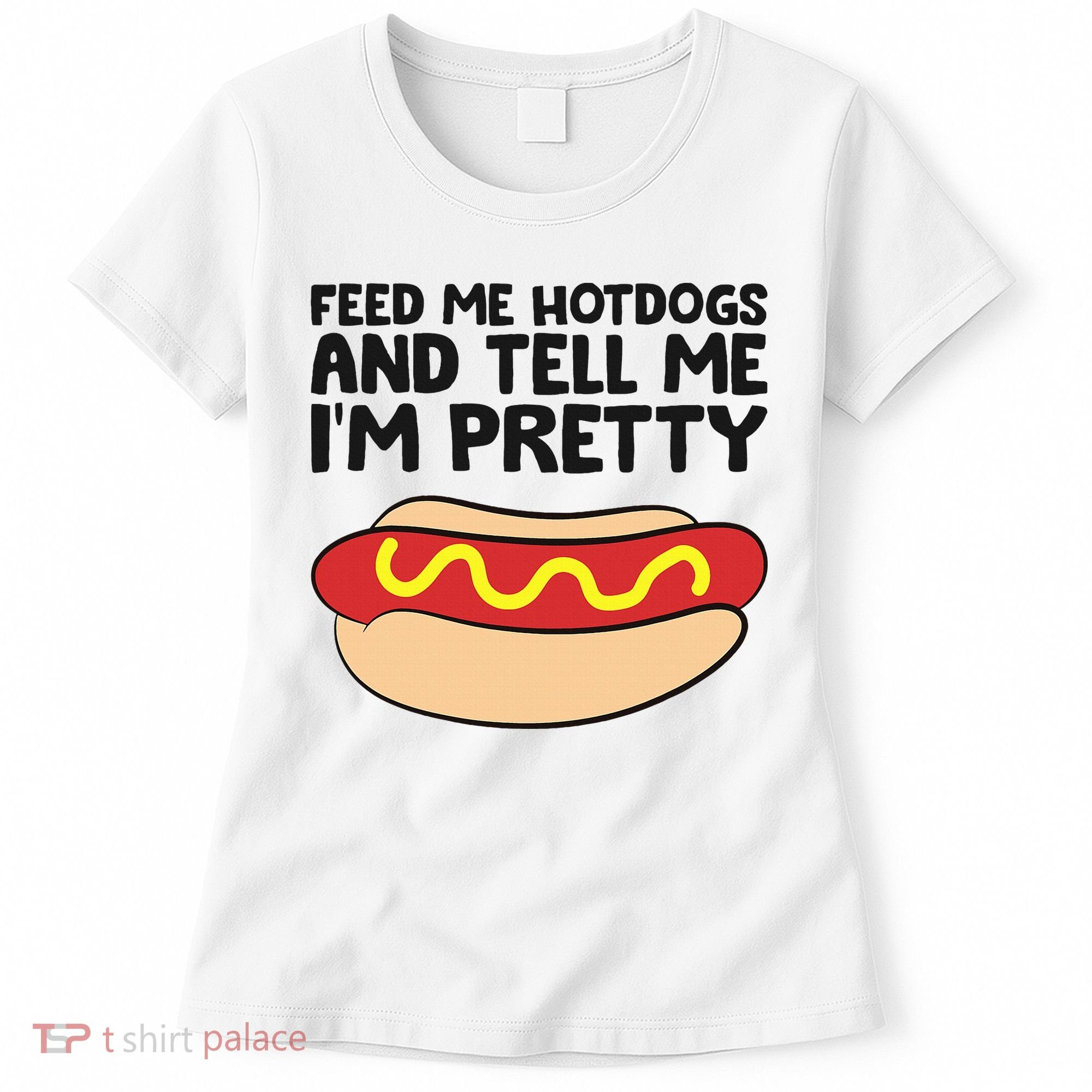 Feed Me Hotdogs And Tell Me I'm Pretty Hot Dog Women's T-Shirt