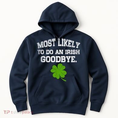 Funny Most Likely To Do An Irish Goodbye Gift For St PatrickS Day Hoodie