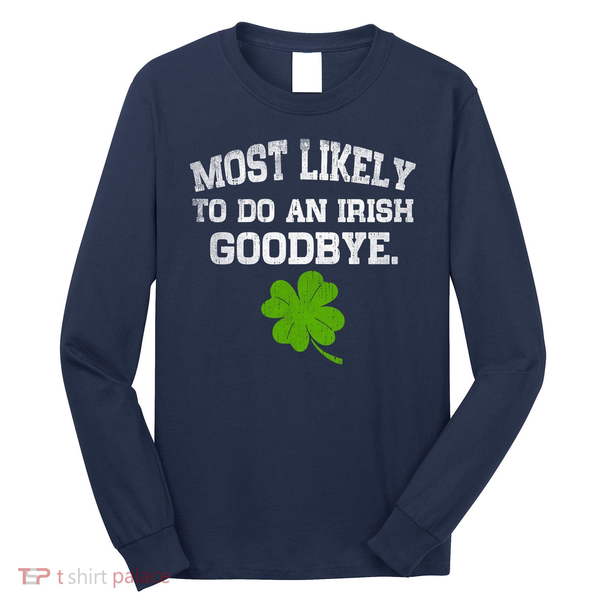 Funny Most Likely To Do An Irish Goodbye Gift For St PatrickS Day Long Sleeve Shirt