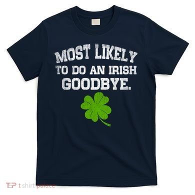 Funny Most Likely To Do An Irish Goodbye Gift For St PatrickS Day T-Shirt