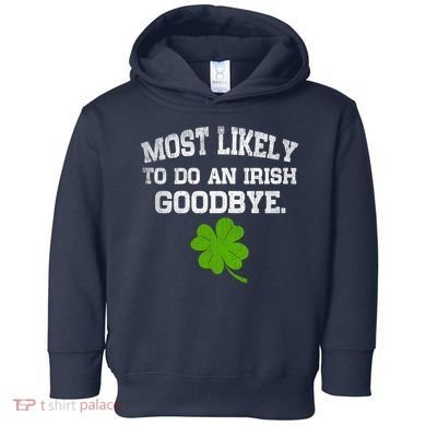 Funny Most Likely To Do An Irish Goodbye Gift For St PatrickS Day Toddler Hoodie