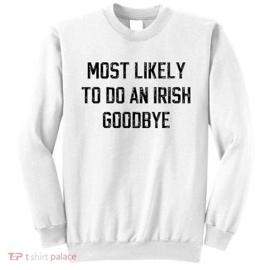 Funny Most Likely To Do An Irish Goodbye Sweatshirt