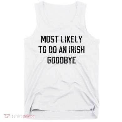 Funny Most Likely To Do An Irish Goodbye Tank Top