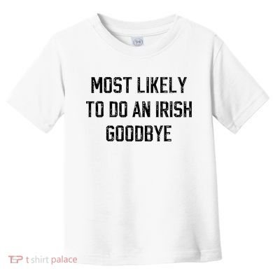 Funny Most Likely To Do An Irish Goodbye Toddler T-Shirt