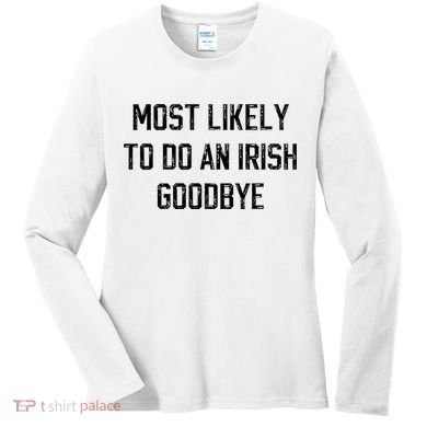 Funny Most Likely To Do An Irish Goodbye Women's Long Sleeve Shirt