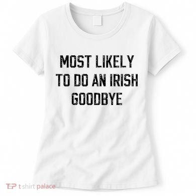 Funny Most Likely To Do An Irish Goodbye Women's T-Shirt