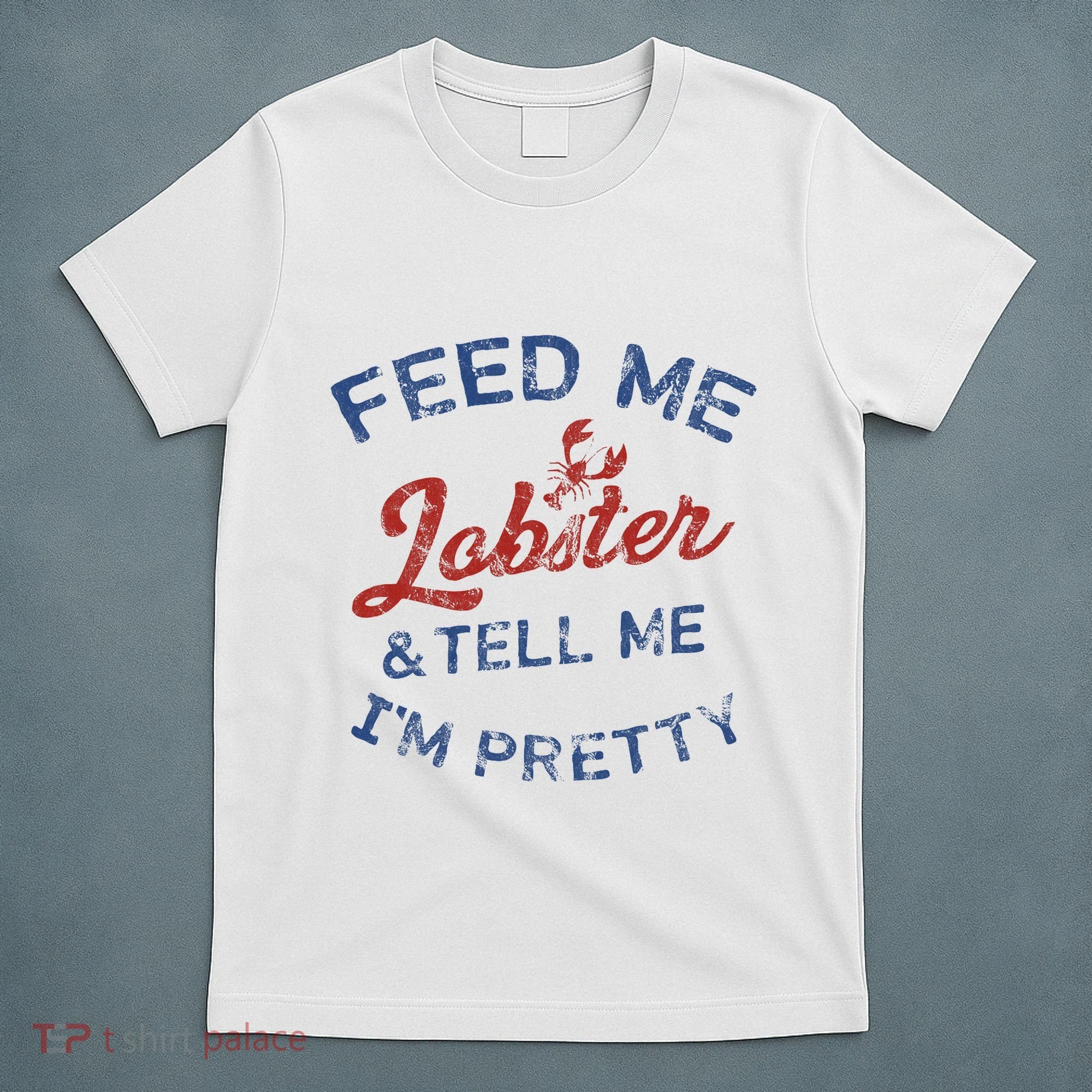 Feed Me Lobster And Tell Me Im Pretty Maine Vibes T-Shirt