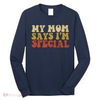 Funny My Mom Says Im Special For Sons And Daughters Long Sleeve Shirt thumb 0