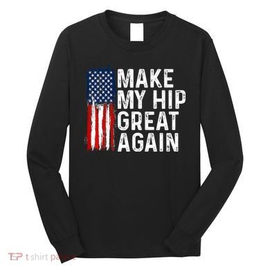 Funny Make My Hip Great Again Broken Hip Surgery Recovery Long Sleeve Shirt