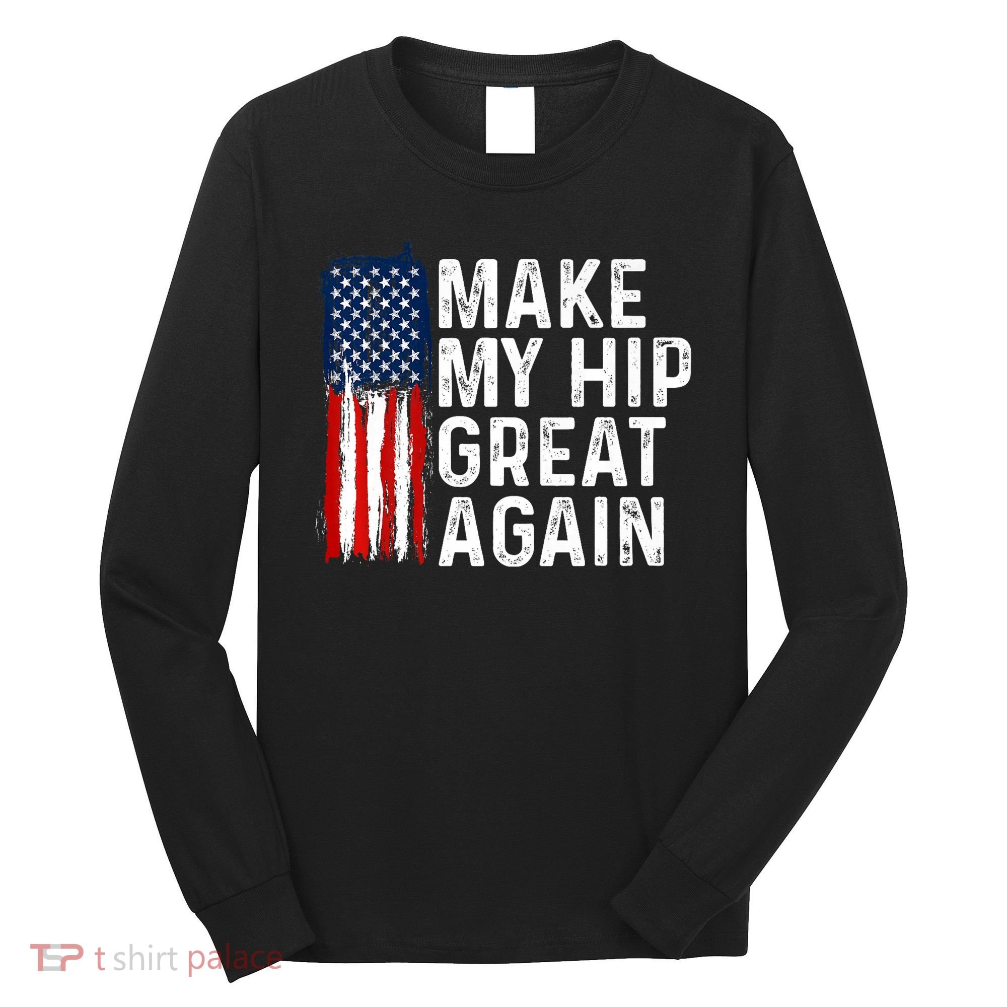 Funny Make My Hip Great Again Broken Hip Surgery Recovery Long Sleeve Shirt