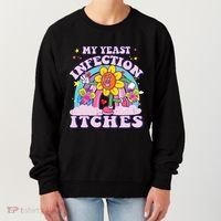 Funny Meme My Yeast Infection Itches Weird Humor Offensive Women's Sweatshirt thumb 0
