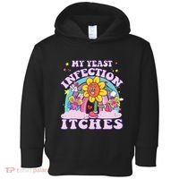 Funny Meme My Yeast Infection Itches Weird Humor Offensive Toddler Hoodie thumb 0