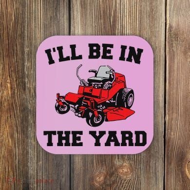 Funny Mower Mowing Yard Landscaping ILl Be In The Yard Coaster
