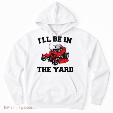 Funny Mower Mowing Yard Landscaping ILl Be In The Yard Hoodie