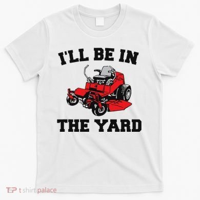 Funny Mower Mowing Yard Landscaping ILl Be In The Yard T-Shirt