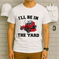 Funny Mower Mowing Yard Landscaping ILl Be In The Yard T-Shirt thumb 6