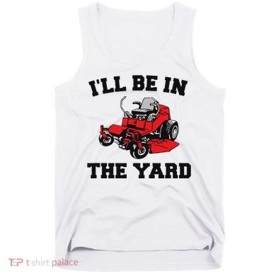 Funny Mower Mowing Yard Landscaping ILl Be In The Yard Tank Top