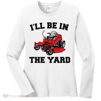 Funny Mower Mowing Yard Landscaping ILl Be In The Yard Women's Long Sleeve Shirt