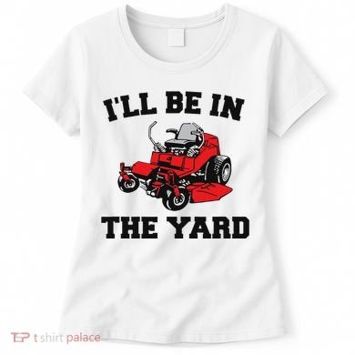 Funny Mower Mowing Yard Landscaping ILl Be In The Yard Women's T-Shirt