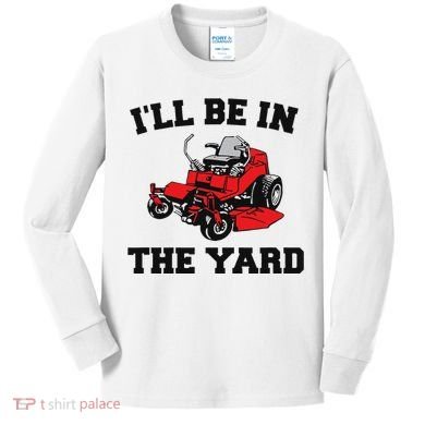 Funny Mower Mowing Yard Landscaping ILl Be In The Yard Kids Long Sleeve Shirt