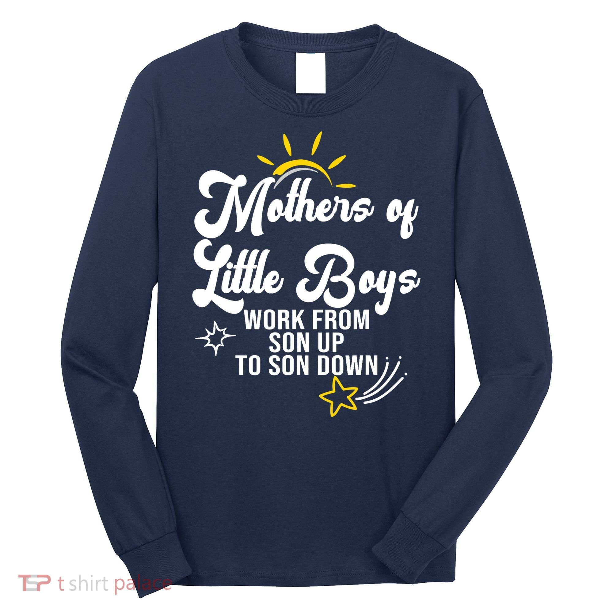 Funny Mothers of Little Boy Work From Son Up to Son Down Long Sleeve Shirt