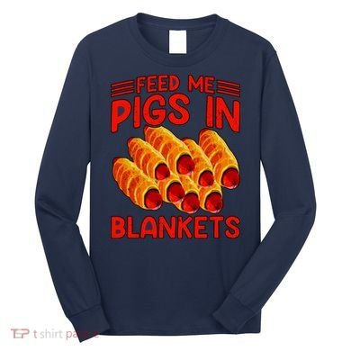 Feed Me Pigs In Blankets Long Sleeve Shirt