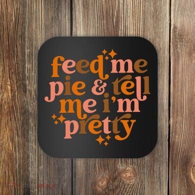 Feed Me Pie And Tell Me IM Pretty Coaster