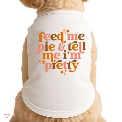 Feed Me Pie And Tell Me IM Pretty Doggie Tank