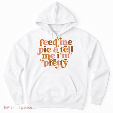Feed Me Pie And Tell Me IM Pretty Hoodie