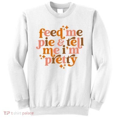 Feed Me Pie And Tell Me IM Pretty Sweatshirt
