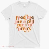 Feed Me Pie And Tell Me IM Pretty T-Shirt thumb 0