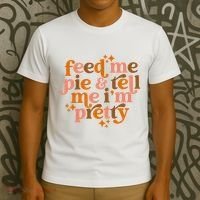 Feed Me Pie And Tell Me IM Pretty T-Shirt thumb 3