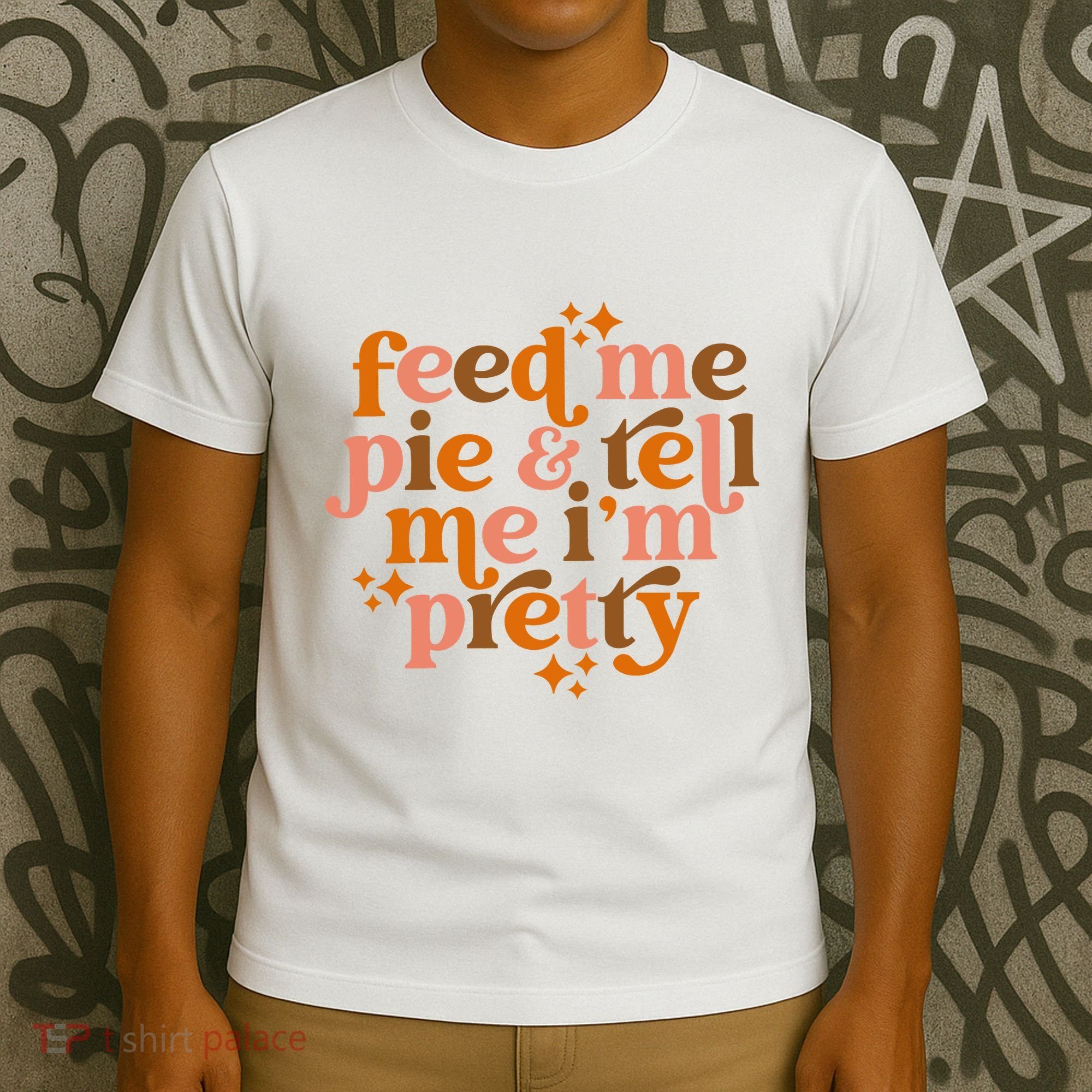 Feed Me Pie And Tell Me IM Pretty T-Shirt
