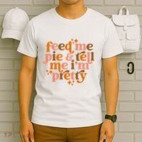 Feed Me Pie And Tell Me IM Pretty T-Shirt thumb 6
