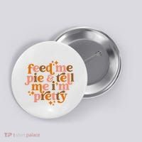 Feed Me Pie And Tell Me IM Pretty Button thumb 0
