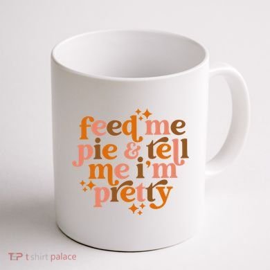 Feed Me Pie And Tell Me IM Pretty Coffee Mug back