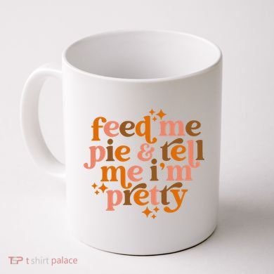 Feed Me Pie And Tell Me IM Pretty Coffee Mug