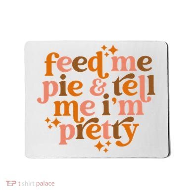 Feed Me Pie And Tell Me IM Pretty Mousepad