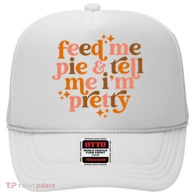 Feed Me Pie And Tell Me IM Pretty Hat