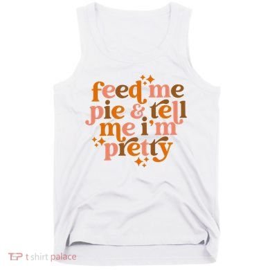 Feed Me Pie And Tell Me IM Pretty Tank Top