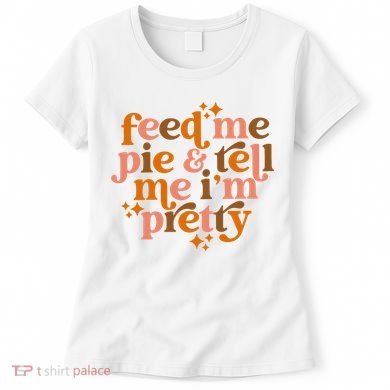 Feed Me Pie And Tell Me IM Pretty Women's T-Shirt