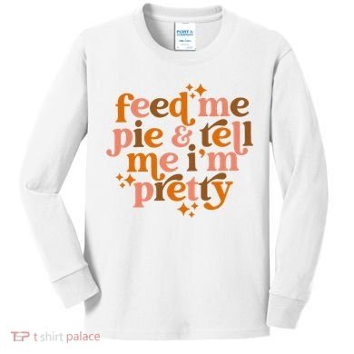 Feed Me Pie And Tell Me IM Pretty Kids Long Sleeve Shirt