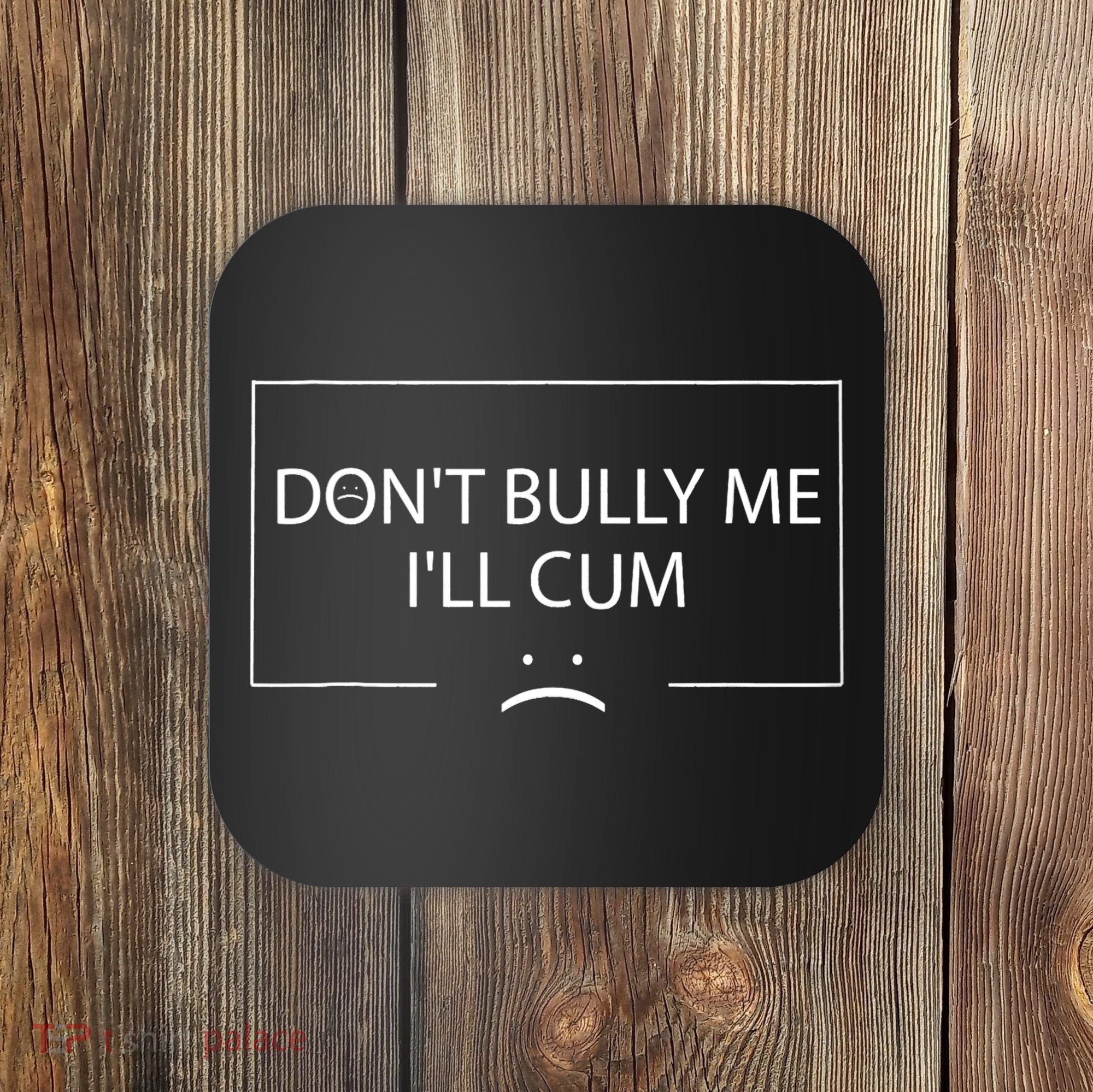 Funny Meme Quotes Dont Bully Me Ill Cum Sarcastic Coaster