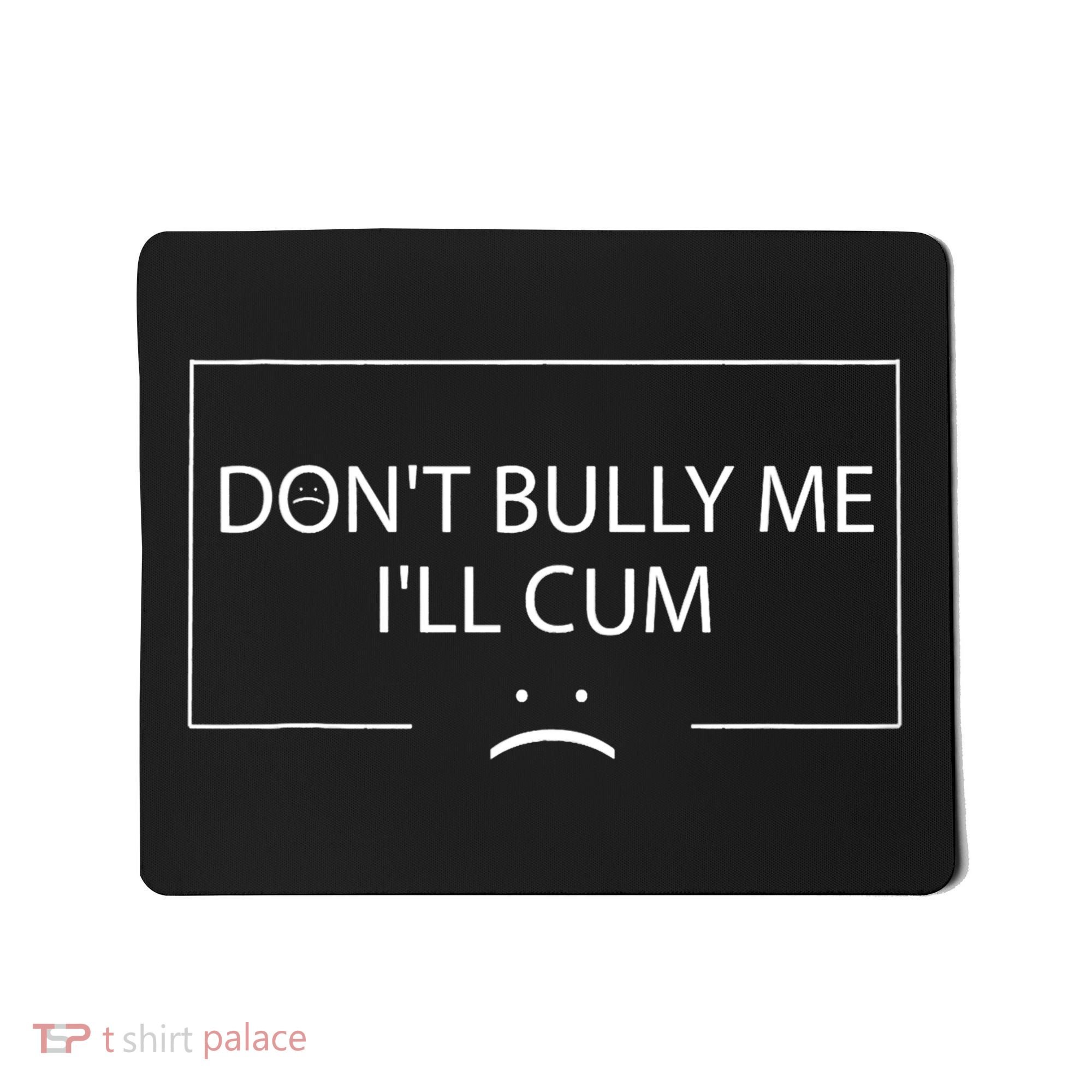 Funny Meme Quotes Dont Bully Me Ill Cum Sarcastic Mousepad