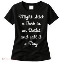 Funny Might Stick A Fork In An Outlet And Call It A Day Sarcastic Women's T-Shirt thumb 0