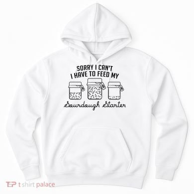 Funny Mama Sorry I CanT I Have To Feed My Sourdough Starter Hoodie