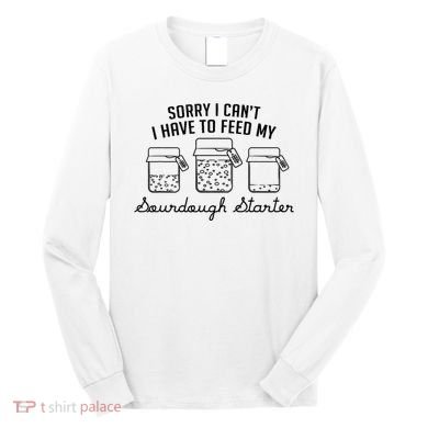 Funny Mama Sorry I CanT I Have To Feed My Sourdough Starter Long Sleeve Shirt