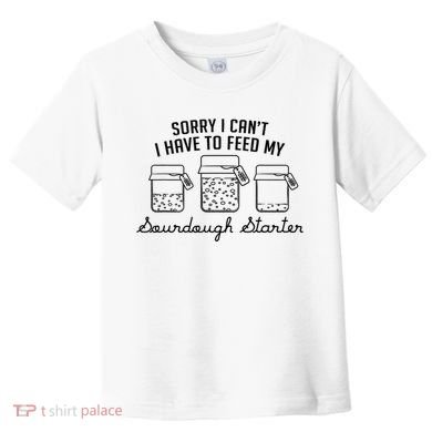 Funny Mama Sorry I CanT I Have To Feed My Sourdough Starter Toddler T-Shirt