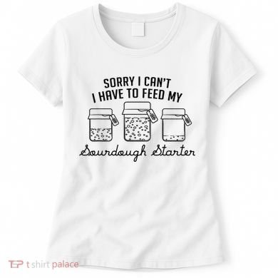 Funny Mama Sorry I CanT I Have To Feed My Sourdough Starter Women's T-Shirt